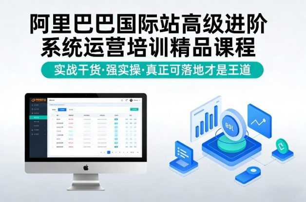阿里巴巴国际站高级进阶系统运营培训精品课程，实战干货，强实操，真正可落地才是王道——生财有道创业项目网