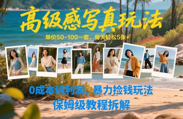 高级感写真玩法，单价50-100一套，每天轻松5张+，0成本纯利润，暴力捡钱玩法，保姆级教程拆解——生财有道创业项目网