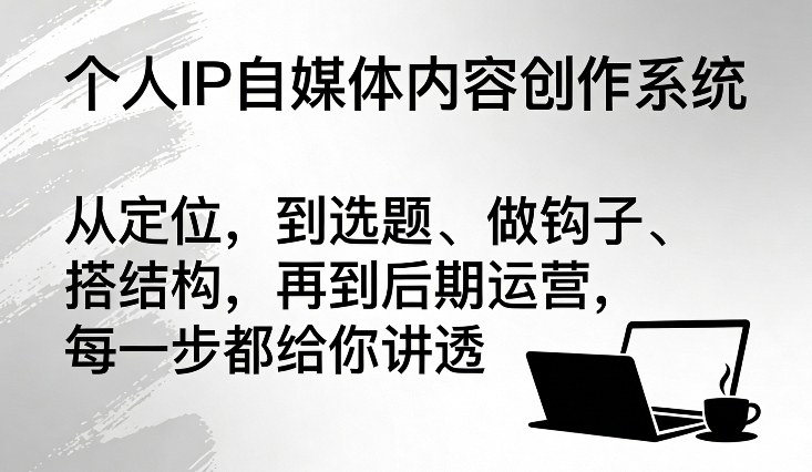 图片[1]-个人IP自媒体内容创作系统，从定位，到选题、做钩子、搭结构，再到后期运营，每一步都给你讲透——生财有道创业项目网-生财有道