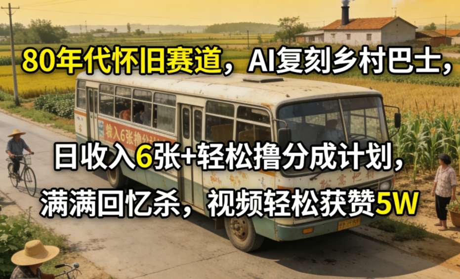 图片[1]-80年代怀旧赛道，AI复刻乡村巴士，日收入6张+轻松撸分成计划，满满回忆杀，视频轻松获赞5W——生财有道创业项目网-生财有道