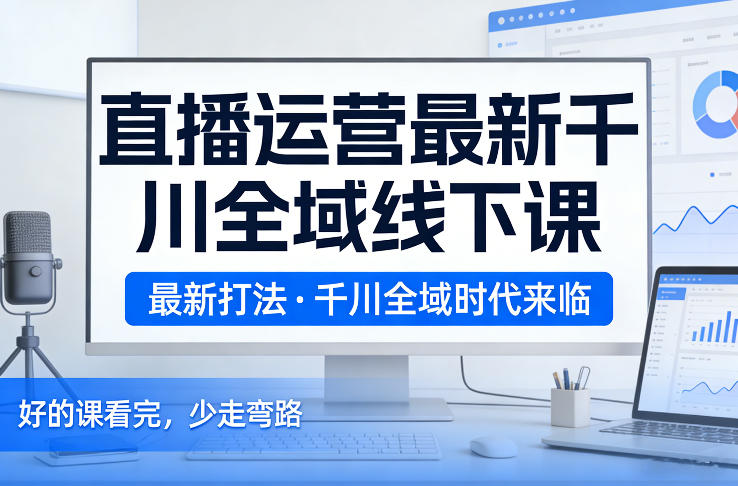 图片[1]-直播运营最新千川全域线下课，最新打法，千川全域时代来临，好的课看完，少走弯路（26年2月）——生财有道创业项目网-生财有道