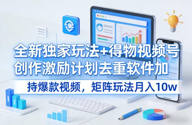全新独家玩法+得物视频号创作激励计划去重软件加持爆款视频，矩阵玩法月入10w+【揭秘】——生财有道创业项目网