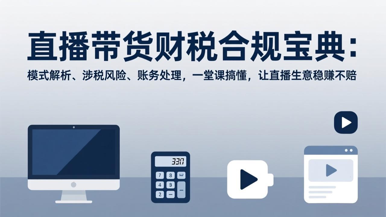 图片[1]-（17354期）直播带货财税合规宝典：模式解析、涉税风险、账务处理，一堂课搞懂，让直播生意稳赚不赔_生财有道创业项目网-生财有道