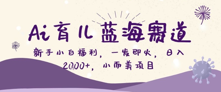 图片[1]-AI育儿蓝海赛道，新手小白福利一发即火，日入200+，小而美项目【揭秘】——生财有道创业项目网-生财有道
