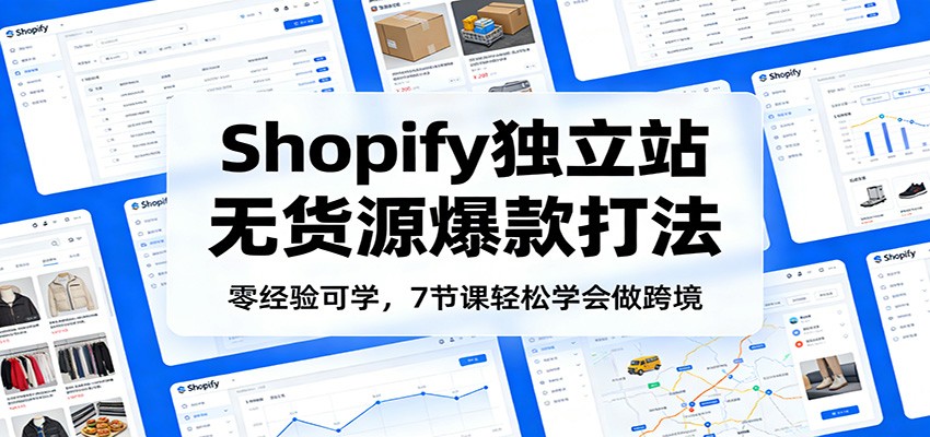 图片[1]-零经验可学，Shopify独立站无货源爆款打法，7节课轻松学会做跨境_生财有道创业网-生财有道