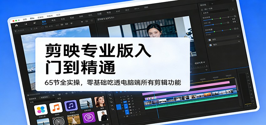 图片[1]-剪映专业版入门到精通，65节全实操，零基础吃透电脑端所有剪辑功能_生财有道创业网-生财有道