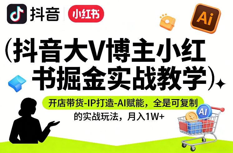 图片[1]-抖音大V博主小红书掘金实战教学，开店带货-IP打造-AI赋能，全是可复制的实战玩法，月入1W+——生财有道创业项目网-生财有道