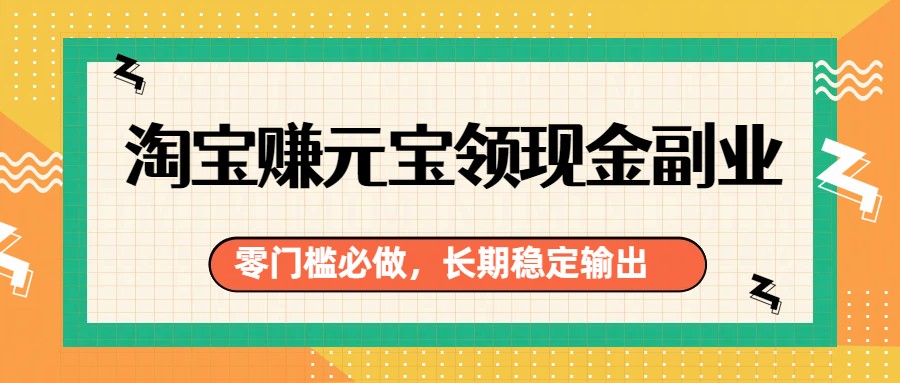 图片[1]-淘宝赚元宝领现金副业，零门槛必做，长期稳定输出_生财有道创业网-生财有道
