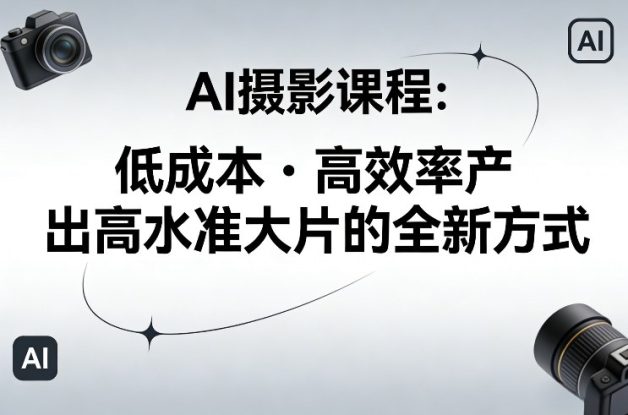 AI摄影课程，低成本高效率产出高水准大片的全新方式——生财有道创业项目网