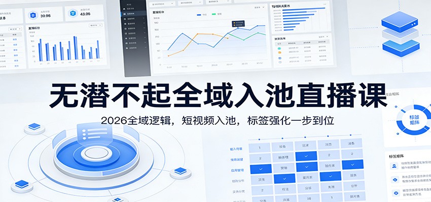 图片[1]-无潜不起全域入池直播课：2026全域逻辑，短视频入池，标签强化一步到位_生财有道创业网-生财有道