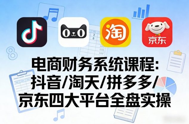 电商财务系统课程,覆盖抖音、淘天、拼多多、京东四大主流平台的全盘实操——生财有道创业项目网