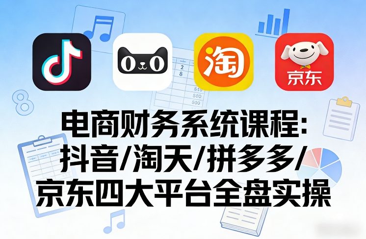 图片[1]-电商财务系统课程，覆盖抖音、淘天、拼多多、京东四大主流平台的全盘实操——生财有道创业项目网-生财有道