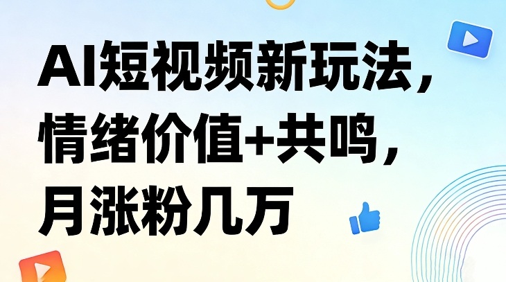 AI短视频新玩法，情绪价值+共鸣，月涨粉几万——生财有道创业项目网
