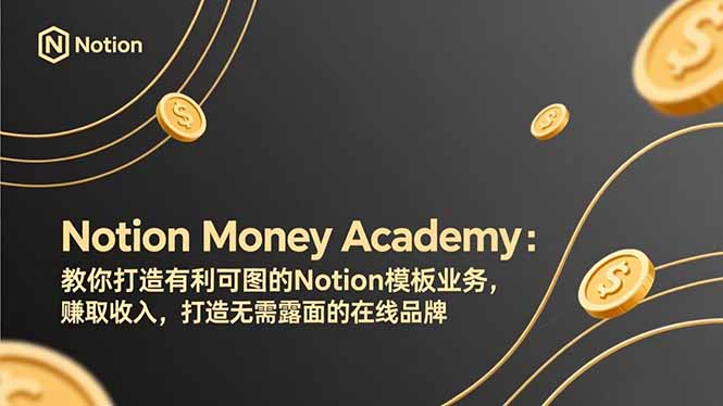（17423期）Notion Money Academy：教你打造有利可图的Notion模板业务，赚取收入，打造无需露面的在线品牌_生财有道创业项目网