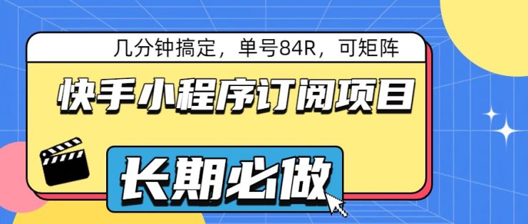 快手小程序订阅项目，几分钟搞定，单号84R，可矩阵_生财有道创业网