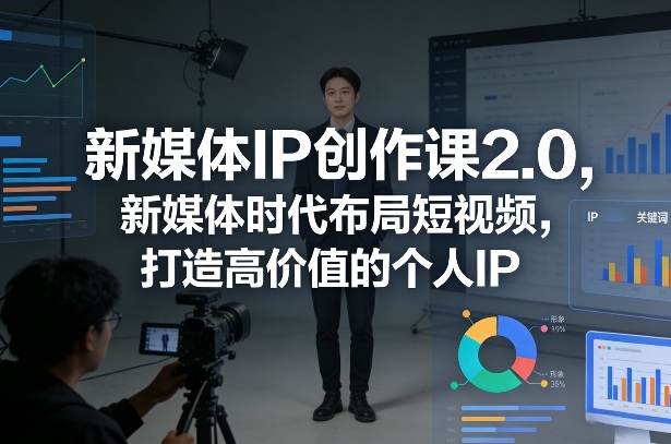 新媒体IP创作课2.0，新媒体时代布局短视频，打造高价值的个人IP——生财有道创业项目网