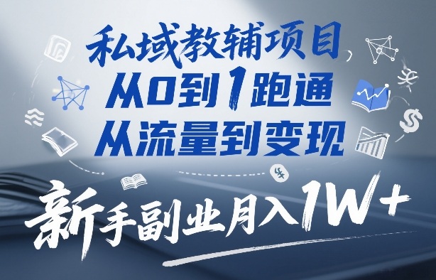 私域教辅项目，从0到1跑通，从流量到变现，新手副业月入1W+——生财有道创业项目网