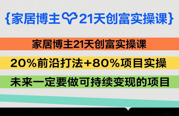 图片[1]-家居博主21天创富实操课，20%前沿打法+80%项目实操，未来一定要做可持续变现的项目——生财有道创业项目网-生财有道