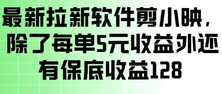 最新拉新软件剪小映，除了每单5米收益外还有保底收益128，一部手机轻松賺钱——生财有道创业项目网
