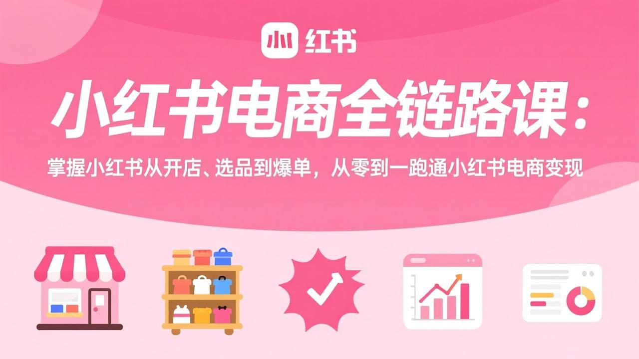 图片[1]-（17443期）小红书电商全链路课：掌握小红书从开店、选品到爆单，从零到一跑通小红书电商变现_生财有道创业项目网-生财有道