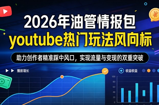 2026年油管情报包，youtube热门玩法风向标，助力创作者精准踩中风口，实现流量与变现的双重突破（更新）——生财有道创业项目网