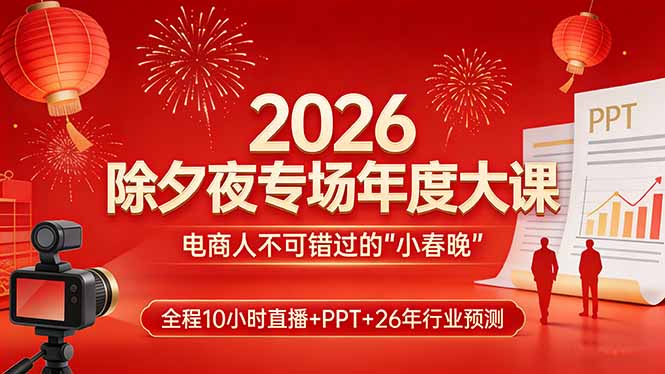 （17450期）2026除夕夜专场年度大课，全程10小时直播+PPT+26年行业预测，是电商人不可错过的“小春晚”_生财有道创业项目网