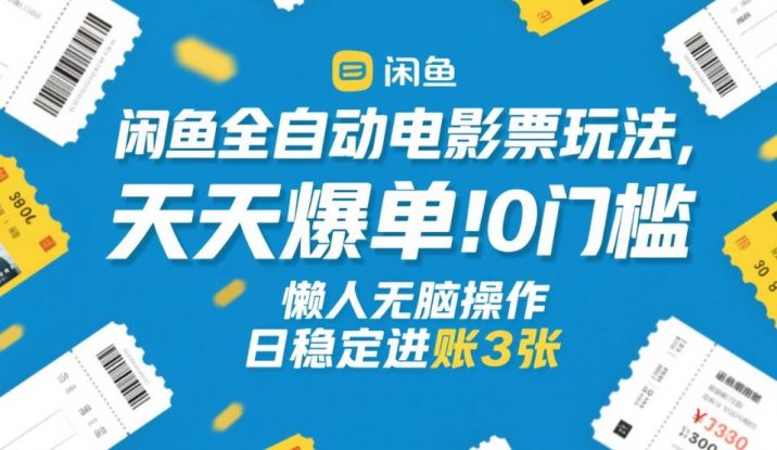 闲鱼全自动电影票玩法，天天爆单，0门槛，懒人无脑操作，日稳定进账3张+【揭秘】——生财有道创业项目网