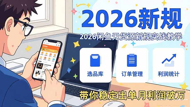 （17472期）2026闲鱼无货源新规实战教学，从零基础搭建账号到选品上架运营，带你稳定出单月利润破万_生财有道创业项目网