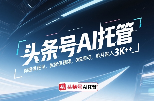 头条号AI托管，你提供账号，我提供视频，0粉即可，单月躺入3k+【揭秘】——生财有道创业项目网