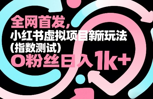 全网首发，小红书虚拟项目新玩法（指数测试），0粉丝日入1k+，整个玩法完整拆解！——生财有道创业项目网