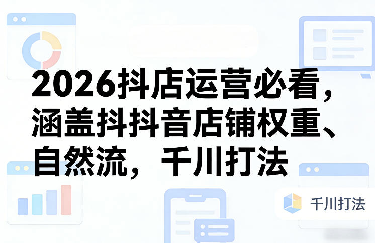 图片[1]-2026抖店运营必看，涵盖抖音店铺权重、自然流，千川打法——生财有道创业项目网-生财有道