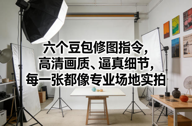 图片[1]-六个豆包修图指令，高清画质、逼真细节，每一张都像专业场地实拍——生财有道创业项目网-生财有道