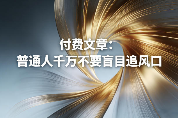 付费文章：普通人千万不要盲目追风口——生财有道创业项目网