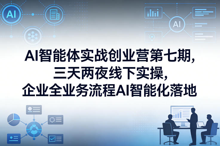 图片[1]-AI智能体实战创业营第七期，三天两夜线下实操，企业全业务流程AI智能化落地（26年1月20-22号）——生财有道创业项目网-生财有道