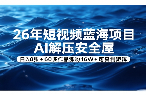 26年短视频蓝海项目，AI解压安全屋，日入8张+60多作品涨粉16W+可复制矩阵——生财有道创业项目网