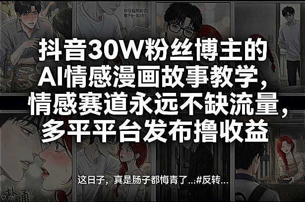 抖音30W粉丝博主的AI情感漫画故事教学，情感赛道永远不缺流量，多平台发布撸收益！——生财有道创业项目网
