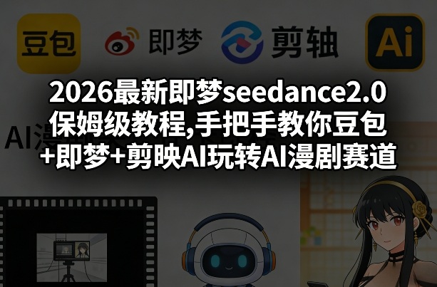 2026最新即梦seedance2.0保姆级教程,手把手教你豆包+即梦+剪映AI玩转AI漫剧赛道——生财有道创业项目网