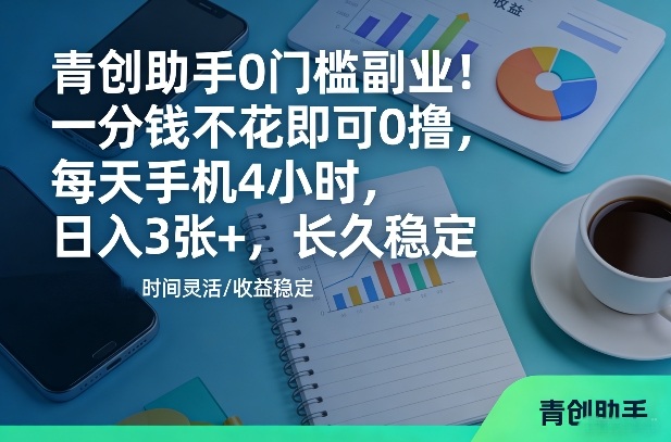 青创助手0门槛副业！一分钱不花即可0撸，每天手机4小时，日入3张+，长久稳定【揭秘】——生财有道创业项目网