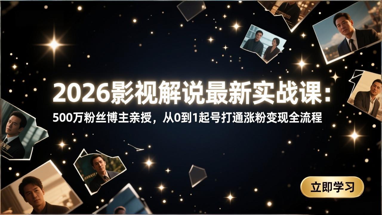 图片[1]-（17530期）2026影视解说最新实战课：500万粉丝博主亲授，从0到1起号打通涨粉变现全流程_生财有道创业项目网-生财有道