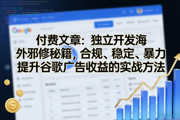 付费文章:独立开发海外邪修秘籍,合规、稳定、暴力提升谷歌广告收益的实战方法——生财有道创业项目网