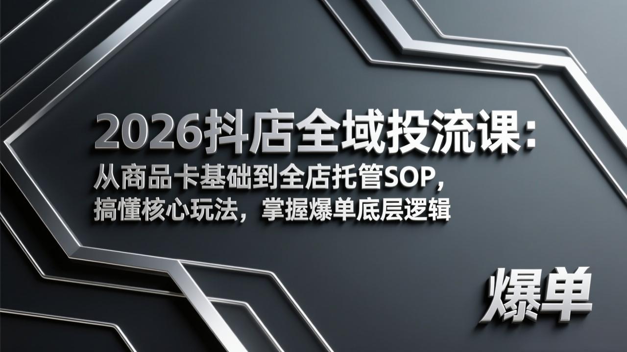 图片[1]-（17569期）2026抖店全域投流课：从商品卡基础到全店托管SOP，搞懂核心玩法，掌握爆单底层逻辑_生财有道创业项目网-生财有道