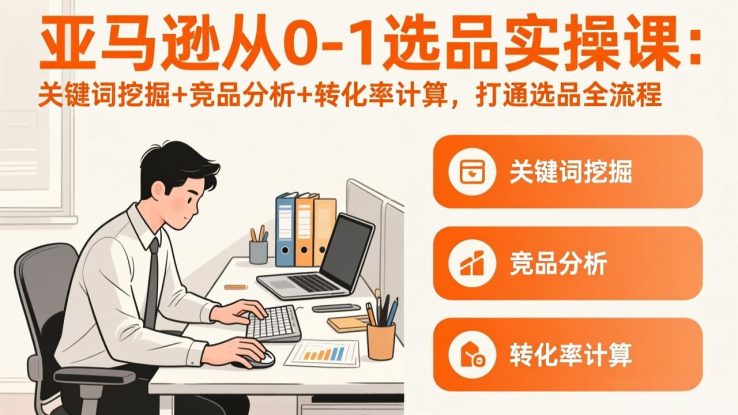 （17567期）亚马逊从0-1选品实操课(更新3月)：关键词挖掘+竞品分析+转化率计算，47节打通选品全流程_生财有道创业项目网