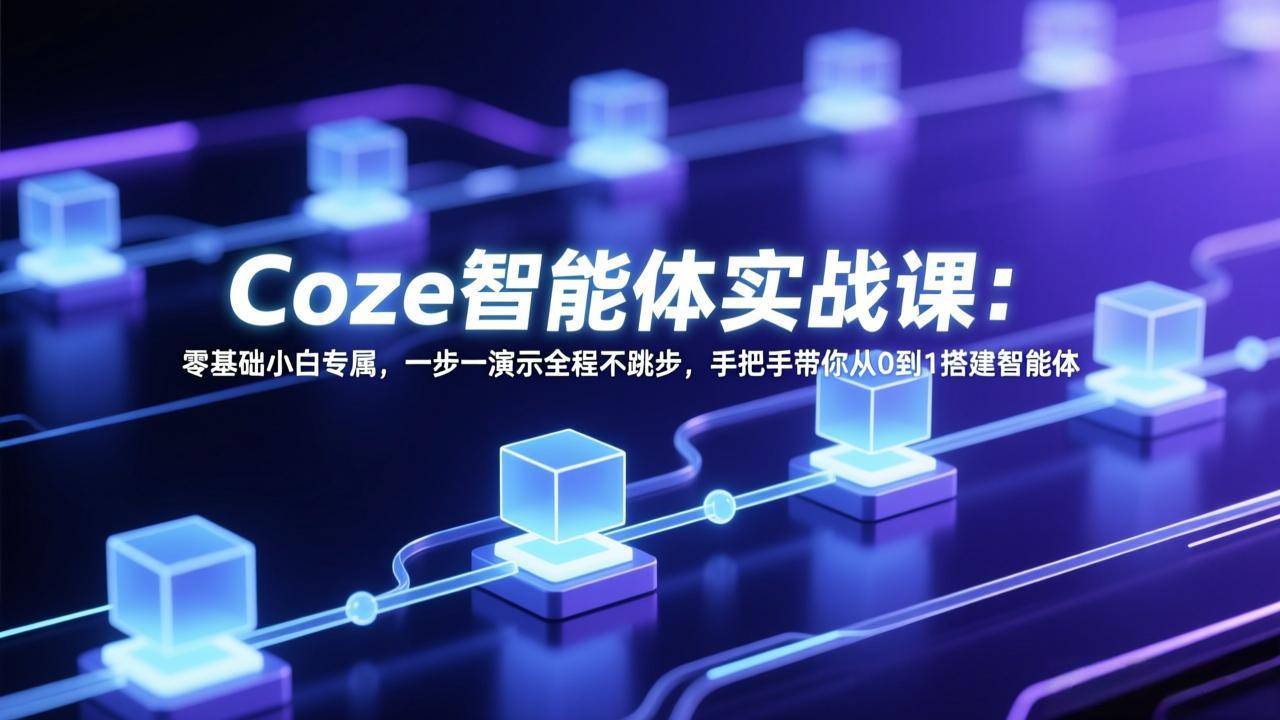 图片[1]-（17579期） Coze智能体实战课：零基础小白专属，一步一演示全程不跳步，手把手带你从0到1搭建智能体_生财有道创业项目网-生财有道