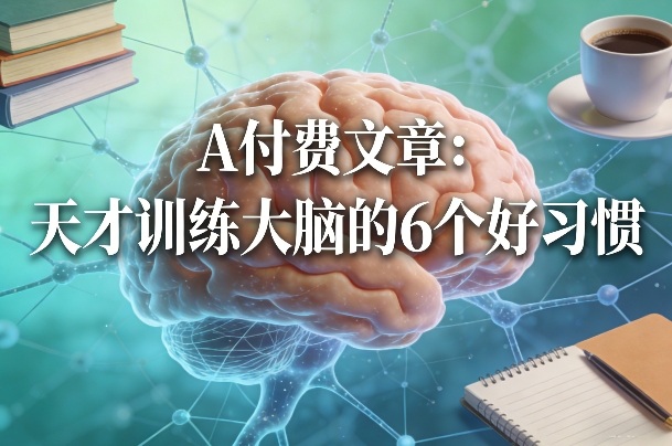 付费文章：天才训练大脑的6个好习惯——生财有道创业项目网