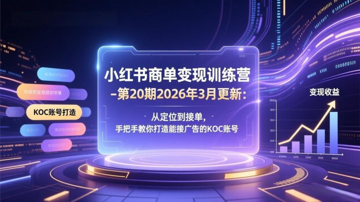 （17590期）小红书商单变现训练营-第20期26年3月更新：从定位到接单，手把手教你打造能接广告的KOC账号_生财有道创业项目网