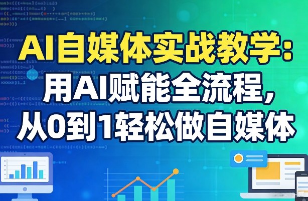 AI自媒体实战教学：用AI赋能全流程，从0到1轻松做自媒体——生财有道创业项目网