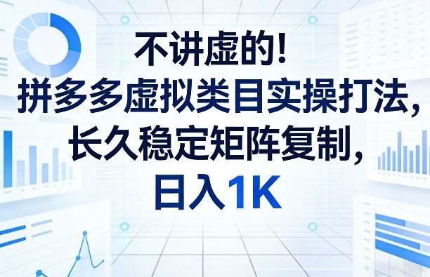 不讲虚的！拼多多虚拟类目实操打法，长久稳定矩阵复制，日入1K【揭秘】——生财有道创业项目网