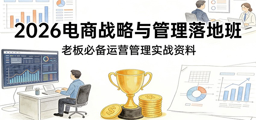 图片[1]-2026电商战略与管理落地班，老板必备运营管理实战资料_生财有道创业网-生财有道