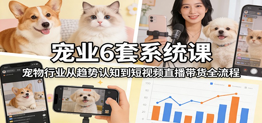 图片[1]-宠业6套系统课：宠物行业从趋势认知到短视频直播带货全流程_生财有道创业网-生财有道