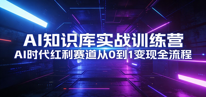 图片[1]-AI知识库实战训练营：AI时代红利赛道从0到1变现全流程_生财有道创业网-生财有道